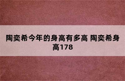 陶奕希今年的身高有多高 陶奕希身高178